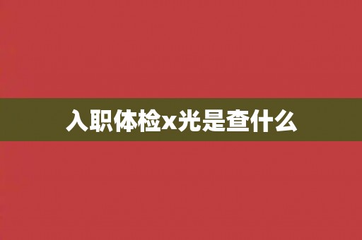 入职体检x光是查什么