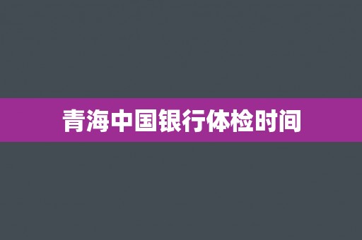 青海中国银行体检时间
