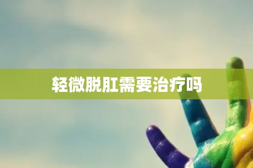 轻微脱肛需要治疗吗