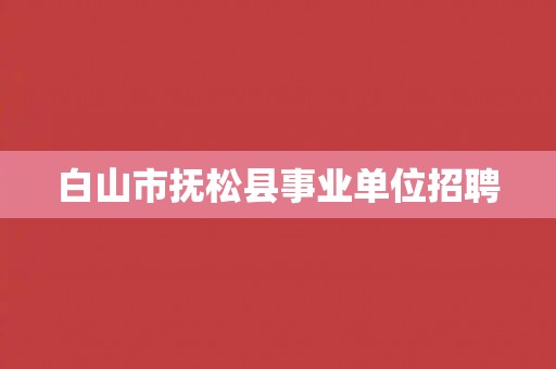 白山市抚松县事业单位招聘