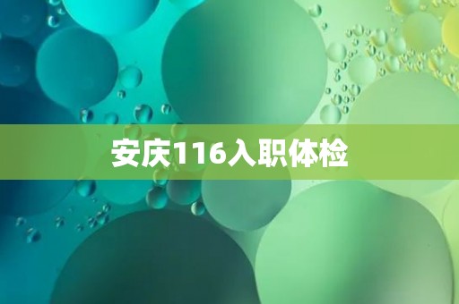 安庆116入职体检