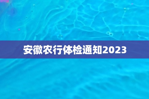安徽农行体检通知2023