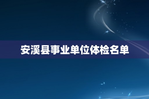 安溪县事业单位体检名单