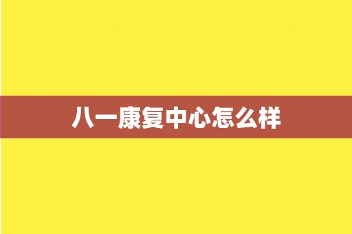 八一康复中心怎么样