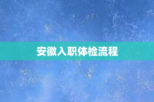 安徽入职体检流程