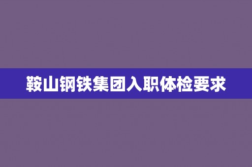 鞍山钢铁集团入职体检要求