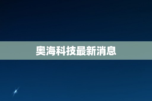 奥海科技最新消息