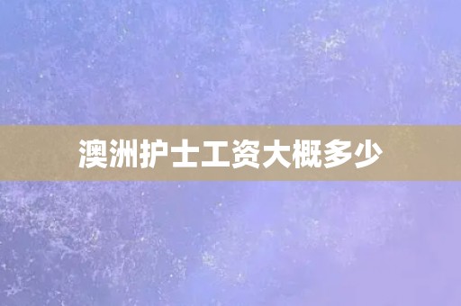 澳洲护士工资大概多少