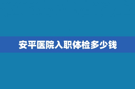 安平医院入职体检多少钱
