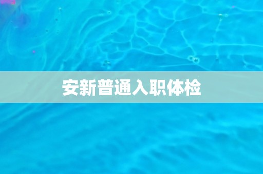 安新普通入职体检