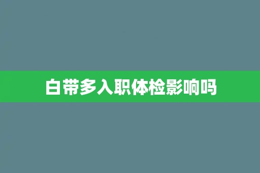 白带多入职体检影响吗