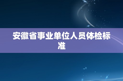 安徽省事业单位人员体检标准