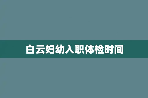 白云妇幼入职体检时间