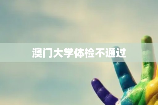 澳门大学体检不通过