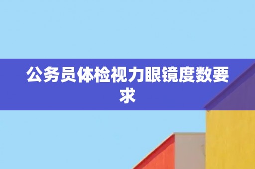 公务员体检视力眼镜度数要求
