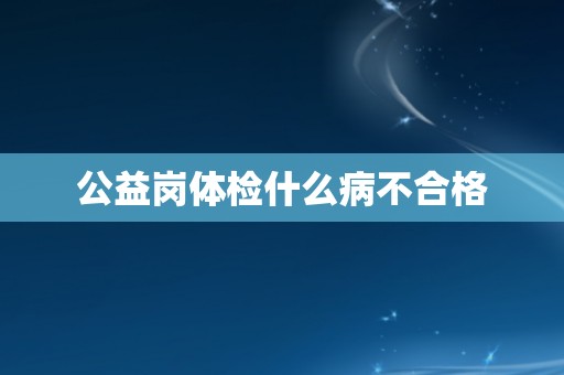 公益岗体检什么病不合格