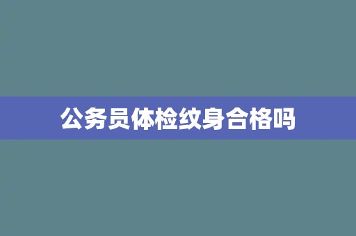公务员体检纹身合格吗