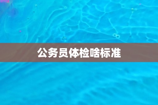 公务员体检啥标准