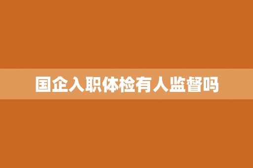 国企入职体检有人监督吗