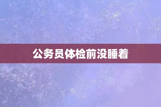 公务员体检前没睡着