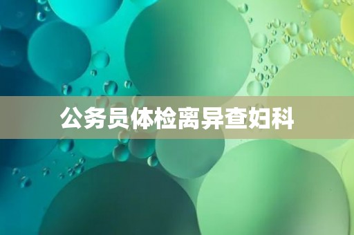 公务员体检离异查妇科