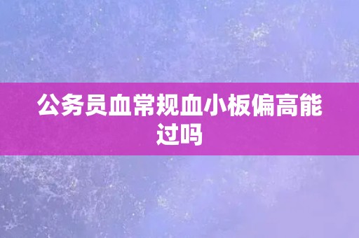 公务员血常规血小板偏高能过吗