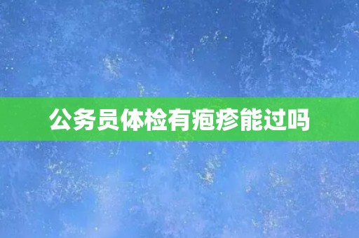 公务员体检有疱疹能过吗
