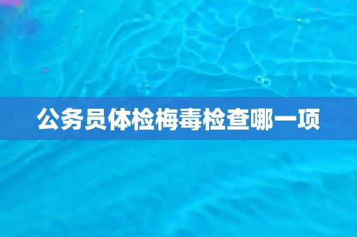 公务员体检梅毒检查哪一项