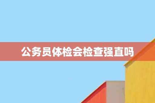 公务员体检会检查强直吗