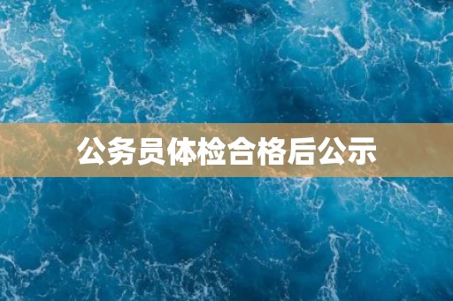 公务员体检合格后公示