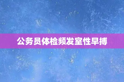 公务员体检频发室性早搏