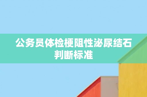 公务员体检梗阻性泌尿结石判断标准