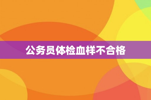 公务员体检血样不合格