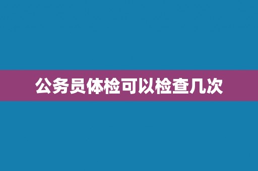 公务员体检可以检查几次