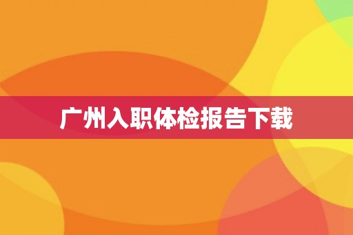 广州入职体检报告下载