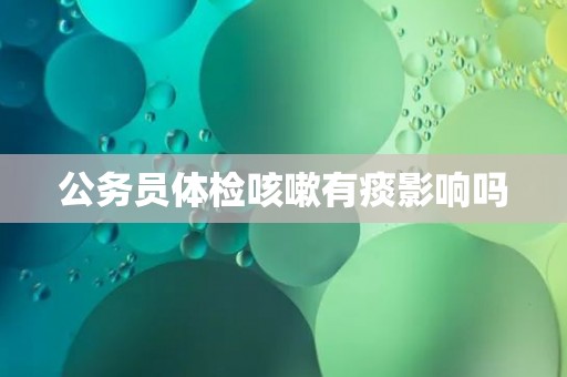 公务员体检咳嗽有痰影响吗