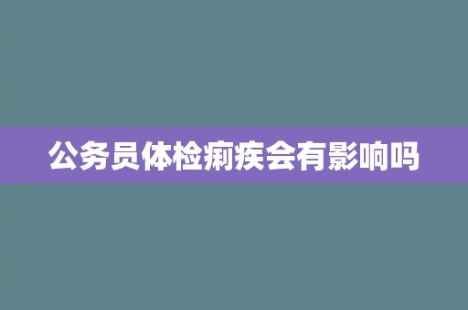 公务员体检痢疾会有影响吗