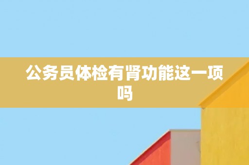 公务员体检有肾功能这一项吗