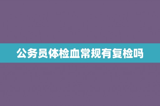公务员体检血常规有复检吗