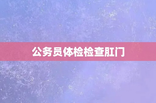 公务员体检检查肛门