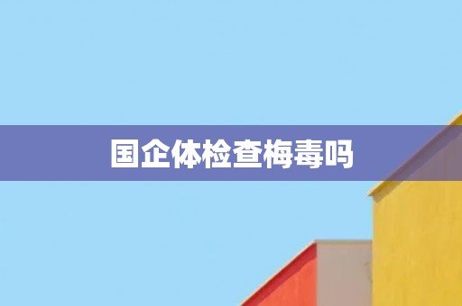 国企体检查梅毒吗