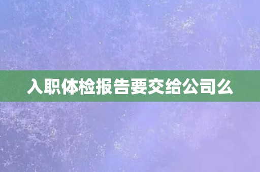 入职体检报告要交给公司么