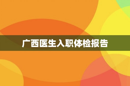 广西医生入职体检报告