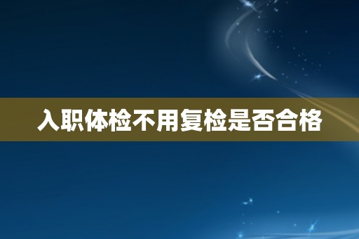 入职体检不用复检是否合格