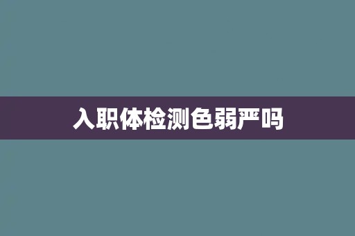 入职体检测色弱严吗