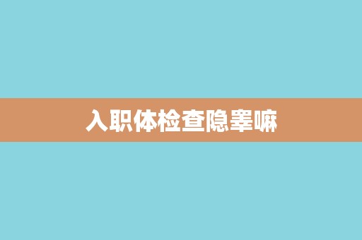 入职体检查隐睾嘛