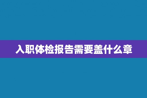 入职体检报告需要盖什么章