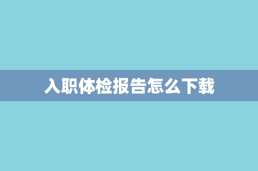 入职体检报告怎么下载