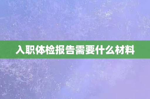 入职体检报告需要什么材料