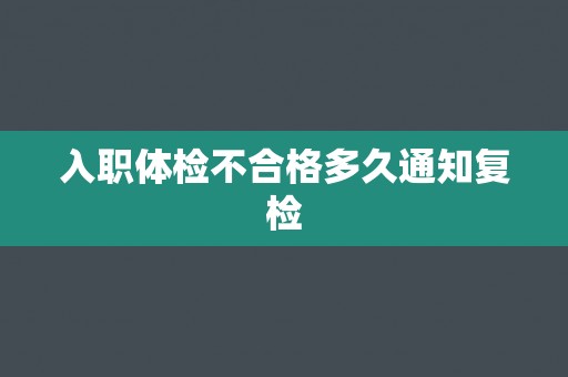 入职体检不合格多久通知复检